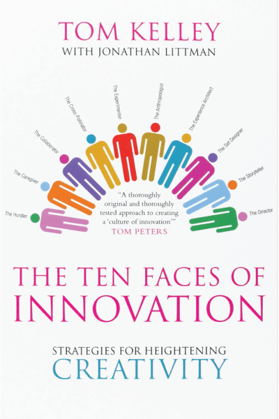The Ten Faces of Innovation by Tom Kelley and Jonathan Littman