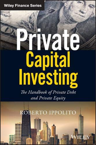 Private Capital Investing: The Handbook of Private Debt and Private Equity (Wiley Finance) 1st Edition by Roberto Ippolito