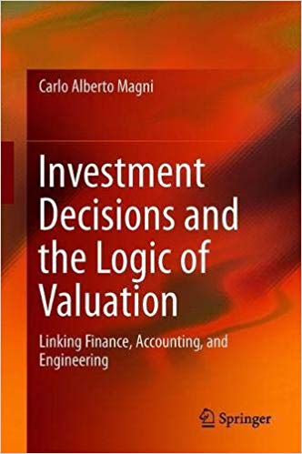Investment Decisions and the Logic of Valuation: Linking Finance, Accounting, and Engineering Hardcover – April 3, 2020 by Carlo Alberto Magni